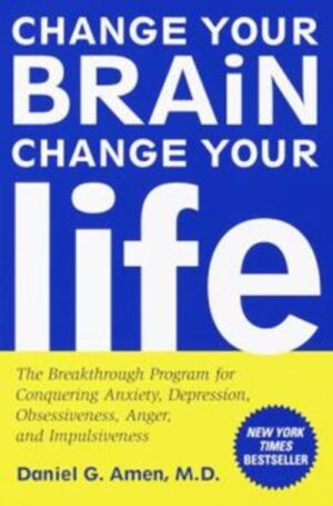Change Your Brain Change Your Life - The Breakthrough Program for Conquering Anxiety, Depression, Obsessiveness, Anger and Impulsiveness