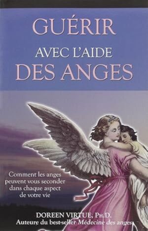 Guérir avec l'aide des anges - Comment les anges peuvent vous seconder dans chaque aspect de votre vie