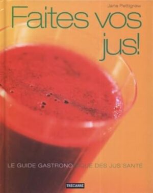 Faites vos jus! - Le guide gastronomique des jus santé