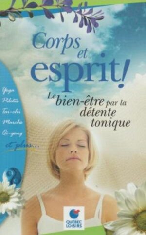 Corps et esprit! Le bien-être par la détente tonique - Yoga, Pilates, Tai-chi, Marche, Qi-gong et plus…