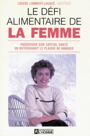 Le défi alimentaire de la femme - Préserver son capital santé en retrouvant le plaisir de manger