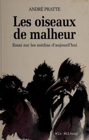 Les oiseaux de malheur - Essai sur les médias d'aujourd'hui