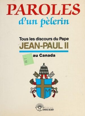 Paroles d'un pèlerin - Tous les discours du Pape Jean-Paul II au Canada