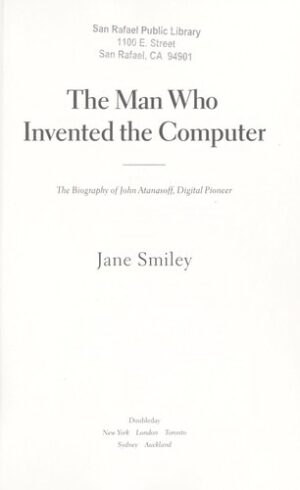 The Man Who Invented the Computer - The Biography of John Atanasoff, Digital Pioneer
