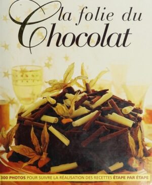 La folie du chocolat - 300 photos pour suivre la réalisation des recettes étape par étape