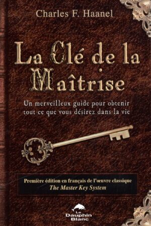 La Clé de la Maîtrise - Un merveilleux guide pour obtenir tout ce que vous désirez dans la vie