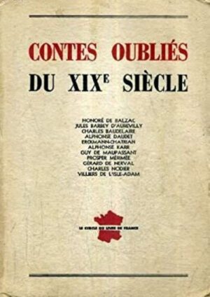 Contes oubliés du XIXe siècle - Honoré de Balzac, Jules Barbey D'Aurevilly, Charles Baudelaire, Alphonse Daudet, Erckmann-Chatrian, Alphonse Karr, Guy de Maupassant, Prosper Mérimée, Gérard de Nerval, Charles Nodier, Villiers de L'Isle-Adam