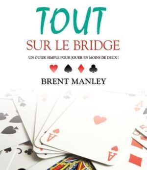 Tout sur le bridge - Un guide simple pour jouer en moins de deux!