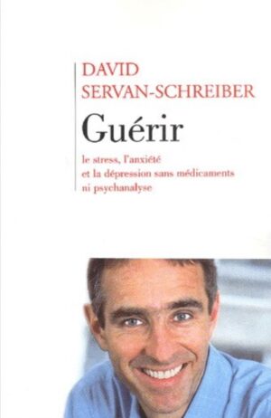 Guérir - Le stress, l'anxiété et la dépression sans médicaments ni psychanalyse