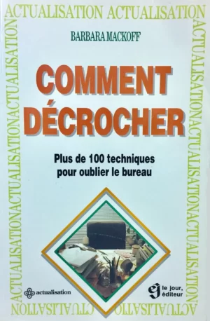 Comment décrocher - Plus de 100 techniques pour oublier le bureau