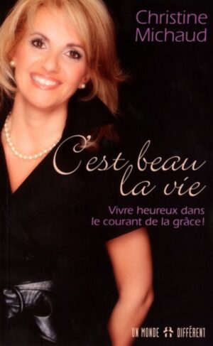 C'est beau la vie - Vivre heureux dans le courant de la grâce!