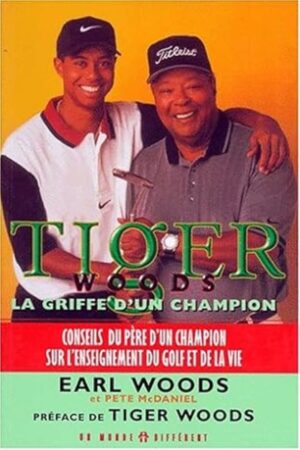 Tiger Woods: La griffe d'un champion - Conseils du père d'un champion sur l'enseignement du golf et de la vie