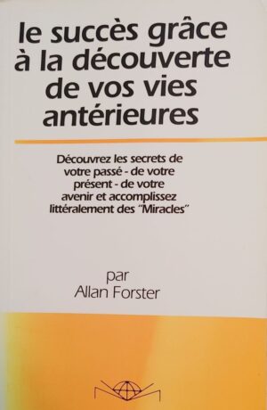 Le succès grâce à la découverte de vos vies antérieures - Découvrez les secrets de votre passé - de votre présent - de votre avenir et accomplissez littéralement des "Miracles"