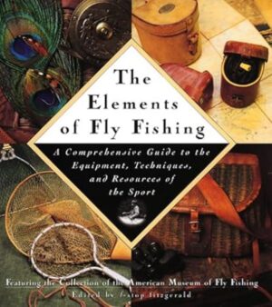 The Elements of Fly Fishing - A Comprehensive Guide to the Equipment, Techniques, and Resources of the Sport