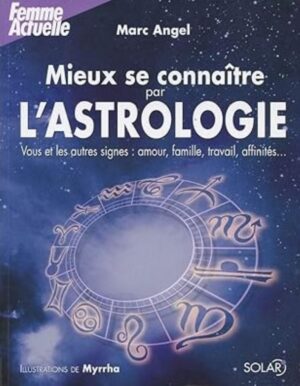 Mieux se connaître par l'astrologie - Vous et les autres signes : amour, famille, travail, affinités…