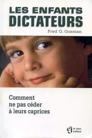 Les enfants dictateurs - Comment ne pas céder à leurs caprices
