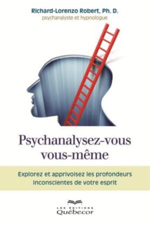 Psychanalysez-vous vous-même - Explorez et apprivoisez les profondeurs inconscientes de votre esprit