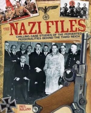 The Nazi Files - Chilling Case Studies of the Perverted Personalities Behind the Third Reich