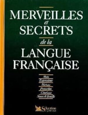Merveilles et secrets de la langue française - Mots, Expressions, Dictons, Proverbes, Citations, Noms de famille