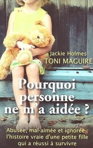 Pourquoi personne ne m'a aidée? - Abusée, mal-aimée et ignorée : l'histoire vraie d'une petite fille qui a réussi à survivre