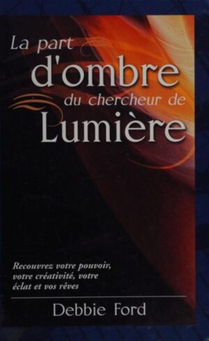 La part d'ombre du chercheur de lumière - Recouvrez votre pouvoir, votre créativité, votre éclat et vos rêves