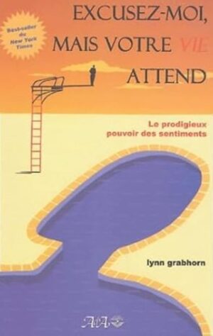 Excusez-moi, mais votre vie attend - Le prodigieux pouvoir des sentiments