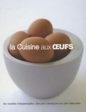 La cuisine aux œufs - Les recettes indispensables, des plus classiques aux plus élaborées
