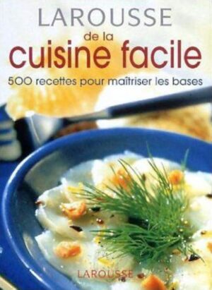 Larousse de la cuisine facile - 500 recettes pour maîtriser les bases