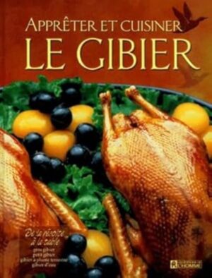 Apprêter et cuisiner le gibier - De la récolte à la table