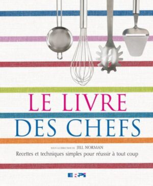 Le livre des chefs - Recettes et techniques simples pour réussir à tout coup