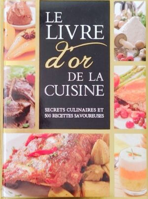 Le livre d'or de la cuisine - Secrets culinaires et 500 recettes savoureuses