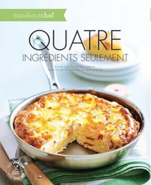 Quatre ingrédients seulement - Pour une cuisine simple, goûteuse et facile au quotidien