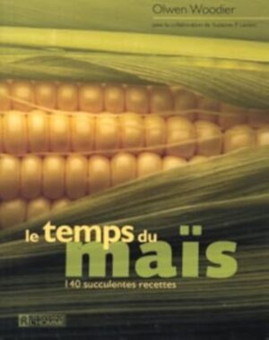 Le temps du maïs - 140 succulentes recettes