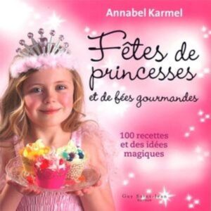Fêtes de princesses et de fées gourmandes - 100 recettes et des idées magiques