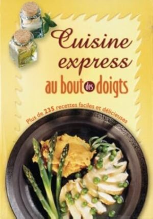 Cuisine express au bout des doigts - Plus de 235 recettes faciles et délicieuses