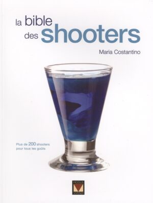La bible des shooters - Plus de 200 shooters pour tous les goûts