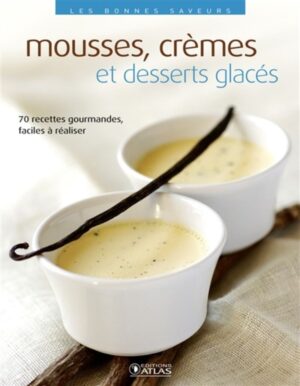 Mousses, crèmes et desserts glacés - 70 recettes gourmandes, faciles à réaliser
