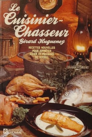 Le cuisinier-chasseur - Recettes nouvelles pour apprêter gibier et poissons du Québec