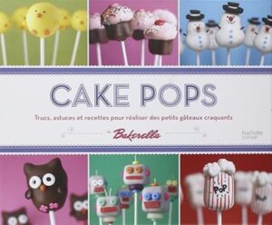 Cake pops - Trucs, astuces et recettes pour réaliser des petits gâteaux craquants