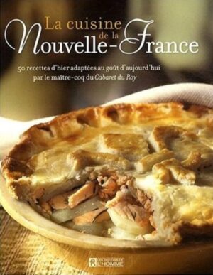 La cuisine de la Nouvelle-France - 50 recettes d'hier adaptées au goût d'aujourd'hui par le maître-coq du Cabaret du Roy
