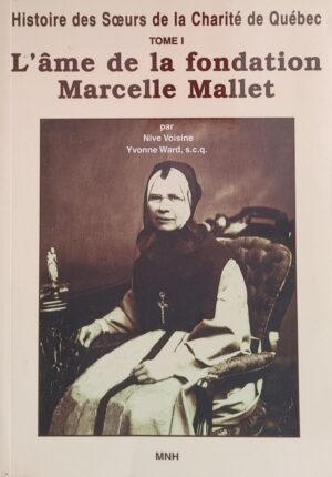 Histoire des Sœurs de la Charité de Québec Tome 1. L'âme de la fondation Marcelle Mallet (1805-1871)