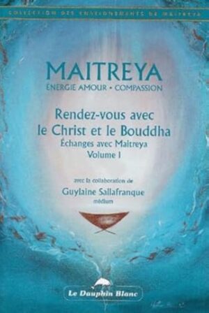 Rendez-vous avec le Christ et le Bouddha - Échanges avec Maitreya Volume 1