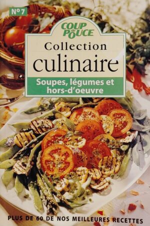 Coup de Pouce Collection culinaire No 7. Soupes, légumes et hors-d'œuvre - Plus de 60 de nos meilleures recettes