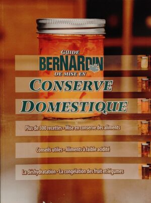 Guide Bernardin de mise en conserve domestique - Plus de 300 recettes - Mise en conserve des aliments - Conseils utiles - Aliments à faible acidité - La déshydratation - La congélation des fruits et légumes