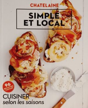 Chatelaine. Simple et local - Cuisiner selon les saisons - 96 recettes faciles