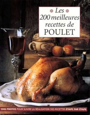 Les 200 meilleures recettes de poulet - 1000 photos pour suivre la réalisation des recettes étape par étape