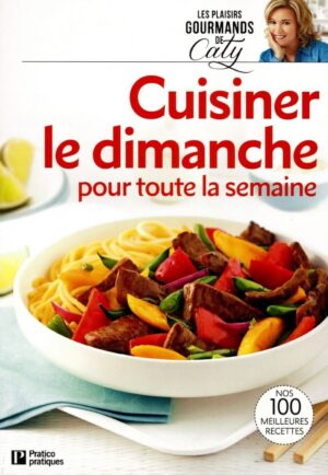 Les plaisirs gourmands de Caty. Cuisiner le dimanche pour toute la semaine - Nos 100 meilleures recettes