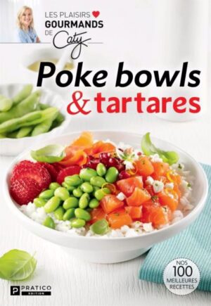 Les plaisirs gourmands de Caty. Poke bowls & tartares - Nos 100 meilleures recettes